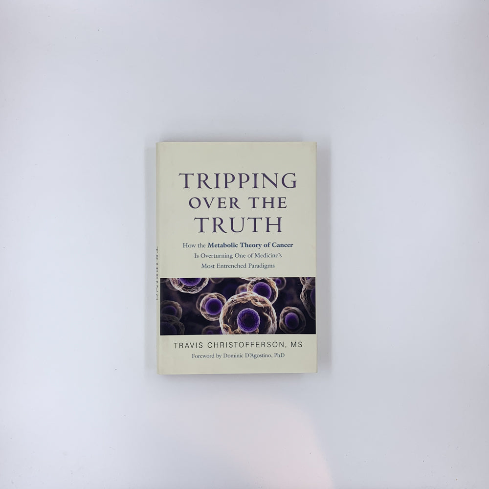 Tripping over the Truth: How the Metabolic Theory of Cancer Is Overturning One of Medicine's Most Entrenched Paradigms - Travis Christofferson