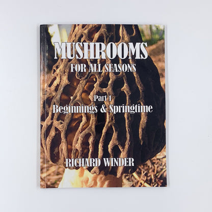 Mushrooms For All Seasons: Part 1 Beginnings & Springtime - Richard Winder