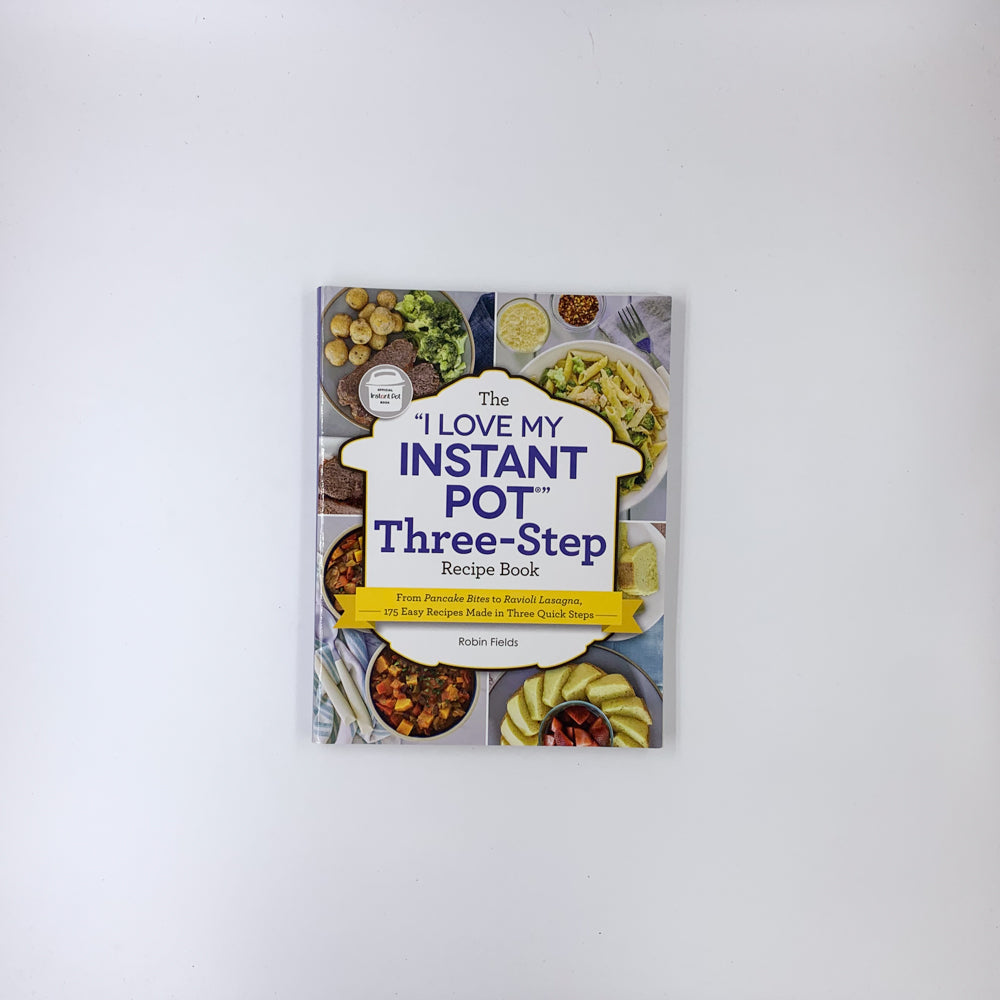 The "I Love My Instant Pot" Three-Step Recipe Book: From Pancake Bites to Ravioli Lasagna, 175 Easy Recipes Made in Three Quick Steps - Robin Fields