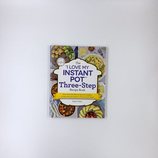 The "I Love My Instant Pot" Three-Step Recipe Book: From Pancake Bites to Ravioli Lasagna, 175 Easy Recipes Made in Three Quick Steps - Robin Fields