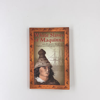 White Slaves of Maquinna: John R. Jewitt's Narrative of Capture and Confinement at Nootka - John Rodgers Jewitt