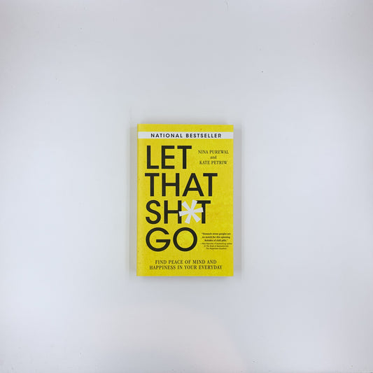 Let That Sh*t Go: Find Peace of Mind and Happiness in Your Everyday - Nina Purewal