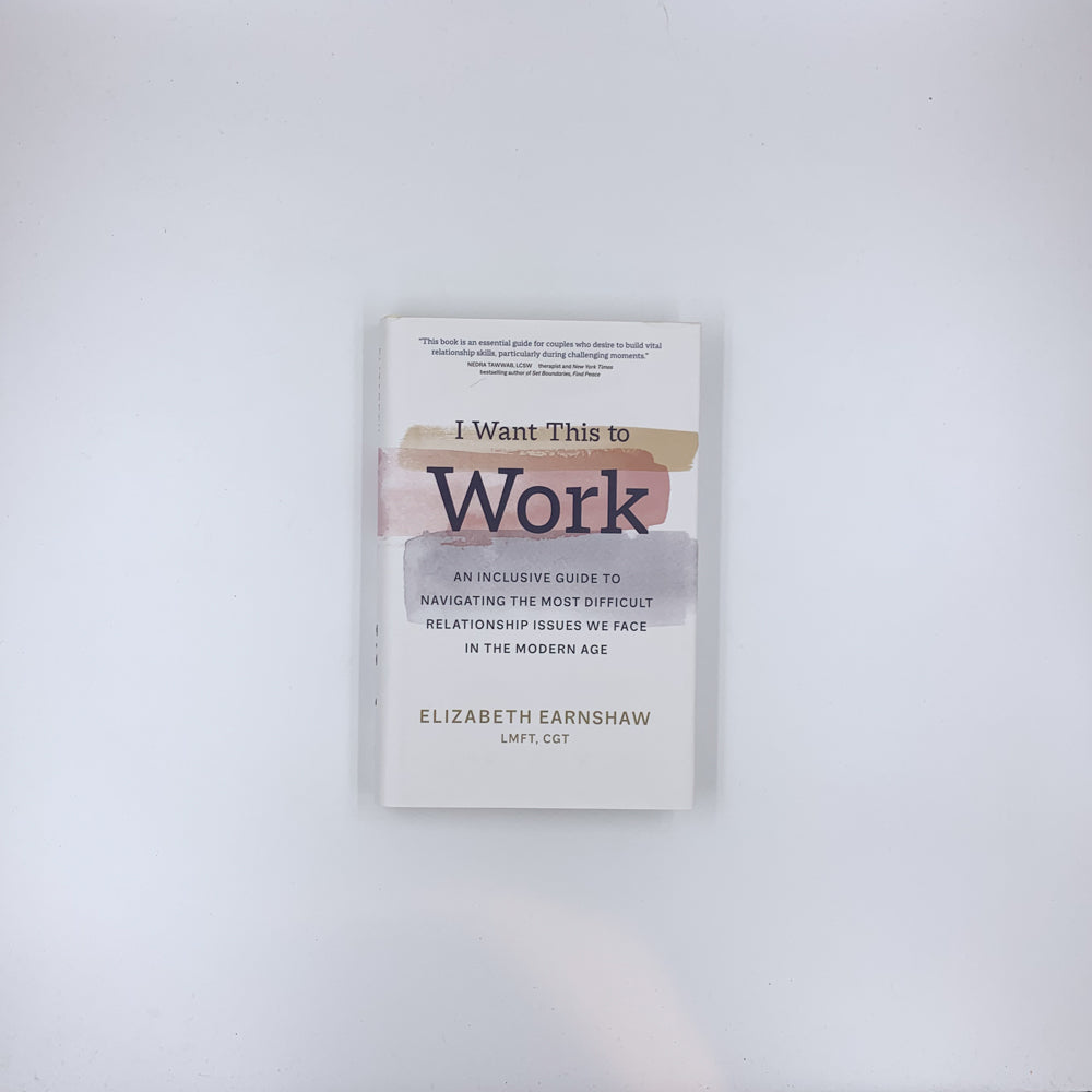 I Want This to Work: An Inclusive Guide to Navigating the Most Difficult Relationship Issues We Face in the Modern Age - Elizabeth Earnshaw