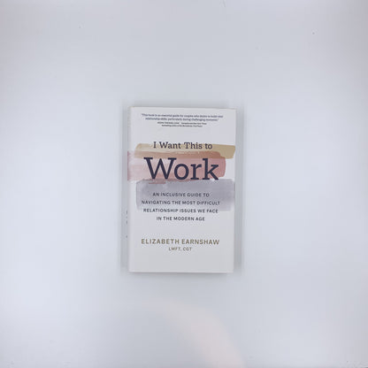 I Want This to Work: An Inclusive Guide to Navigating the Most Difficult Relationship Issues We Face in the Modern Age - Elizabeth Earnshaw