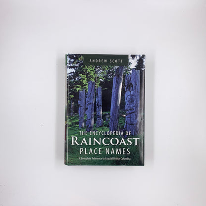 Encyclopedia of Raincoast Place Names: A Complete Reference to Coastal British Columbia - Andrew Scott