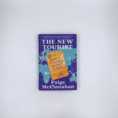 The New Tourist: Waking Up to the Power and Perils of Travel - Paige McClanahan