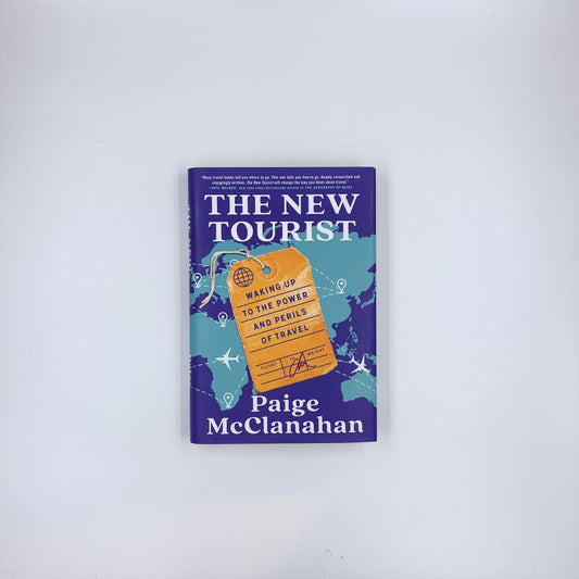 The New Tourist: Waking Up to the Power and Perils of Travel - Paige McClanahan