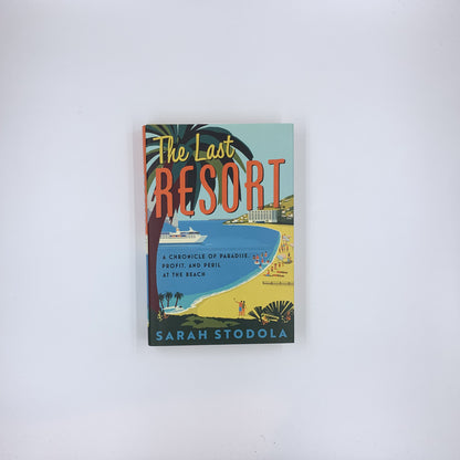 The Last Resort: A Chronicle of Paradise, Profit, and Peril at the Beach - Sarah Stodola
