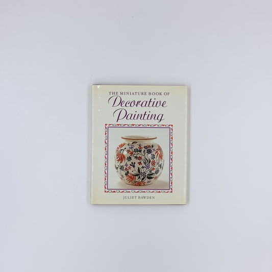 The Miniature Book of Decorative Painting - Juliet Bawden