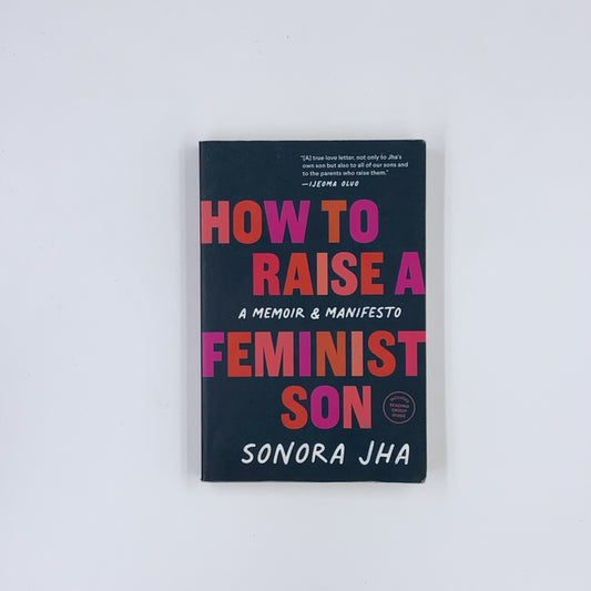 How to Raise a Feminist Son: A Memoir & Manifesto - Sonora Jha