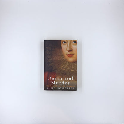 Unnatural Murder: Poison In The Court Of James I - Anne Somerset