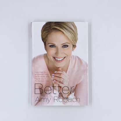 Better: How I Let Go of Control, Held On to Hope, and Found Joy in My Darkest Hour - Amy Robach