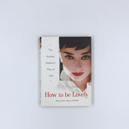 How to be Lovely: The Audrey Hepburn Way of Life - Melissa Hellstern