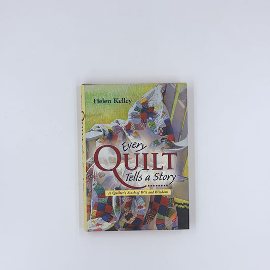 Every Quilt Tells a Story : A Quilter's Stash of Wit and Wisdom - Helen Kelley