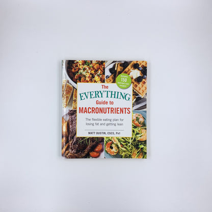 The Everything Guide to Macronutrients: The Flexible Eating Plan for Losing Fat and Getting Lean - Matt Dustin