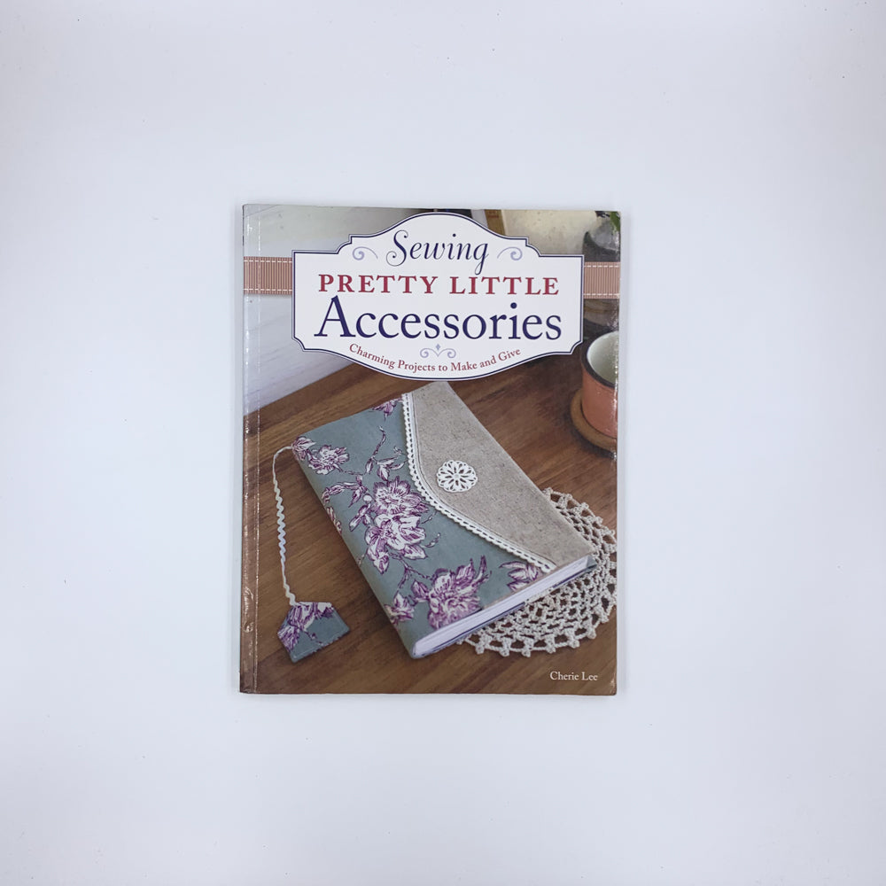 Sewing Pretty Little Accessories: Charming Projects to Make and Give - Cherie Lee