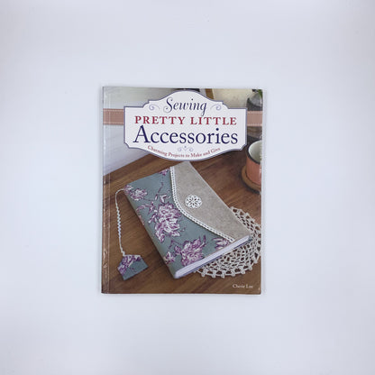 Sewing Pretty Little Accessories: Charming Projects to Make and Give - Cherie Lee
