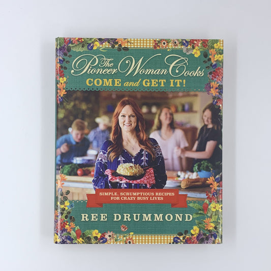The Pioneer Woman Cooks: Come and Get It! Simple, Scrumptious Recipes for Crazy Busy Lives - Ree Drummond