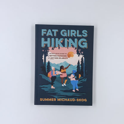 Fat Girls Hiking: An Inclusive Guide to Getting Outdoors at Any Size or Ability - Summer Michaud-Skog