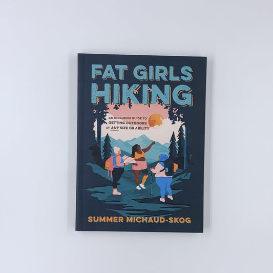 Fat Girls Hiking: An Inclusive Guide to Getting Outdoors at Any Size or Ability - Summer Michaud-Skog