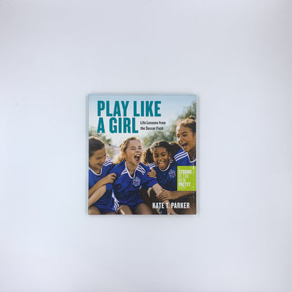 Play Like a Girl: Life Lessons from the Soccer Field - Kate T. Parker