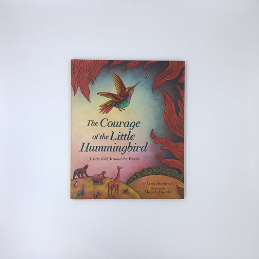 The Courage of the Little Hummingbird: A Tale Told Around the World - Leah Henderson & Magaly Morales