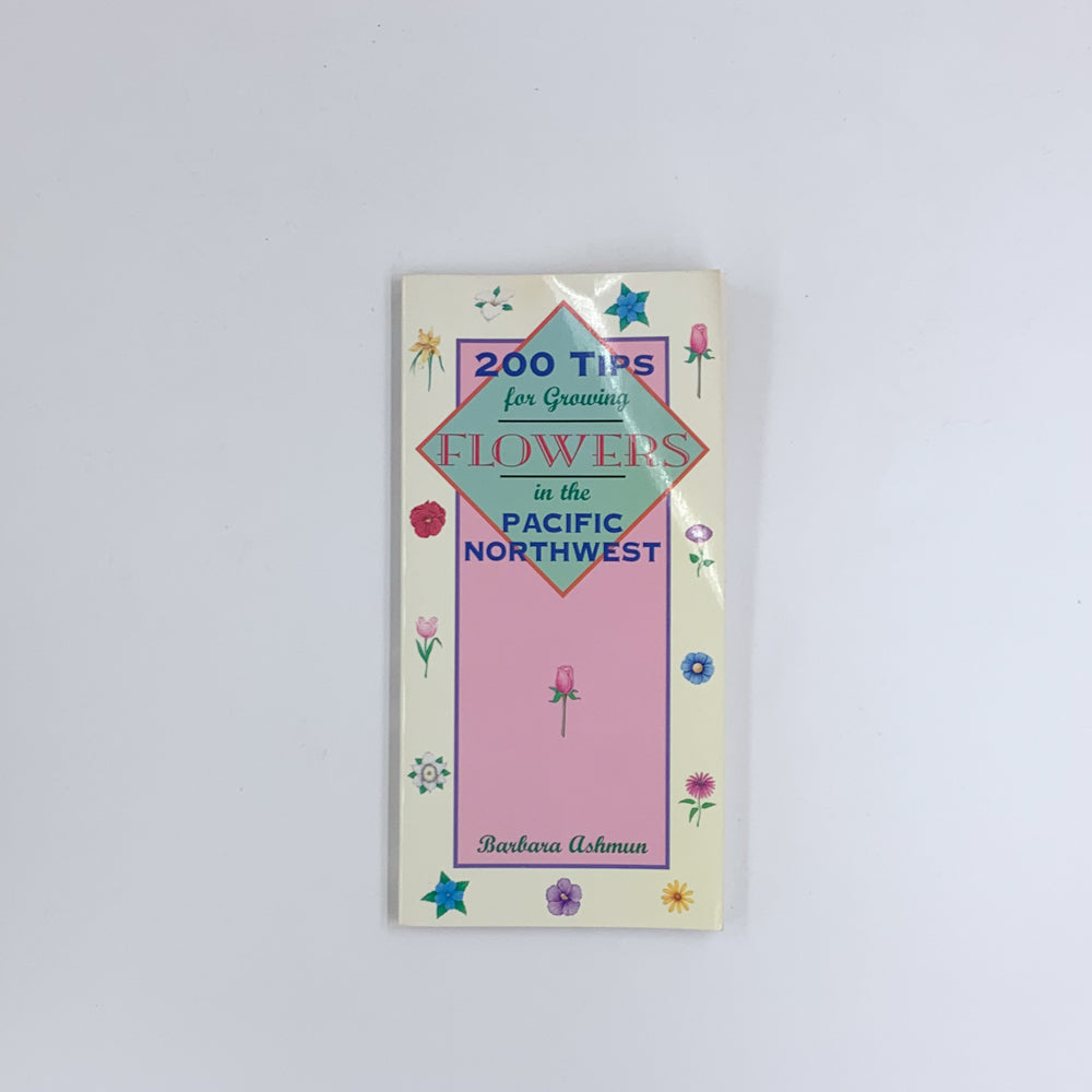 200 Tips for Growing Flowers in the Pacific Northwest - Barbara Ashmun (SIGNED)