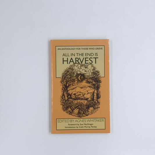 All in the End is Harvest: An Anthology for Those Who Grieve - Agnes Whitaker