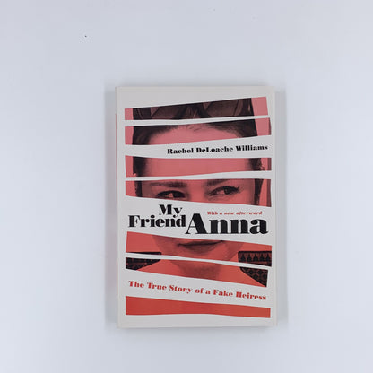 My Friend Anna: The True Story of a Fake Heiress - Rachel DeLoache Williams