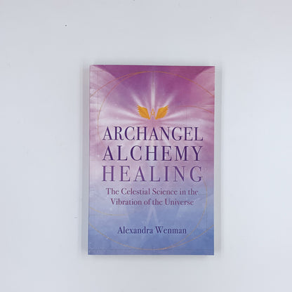 Archangel Alchemy Healing: The Celestial Science in the Vibration of the Universe - Alexandra Wenman