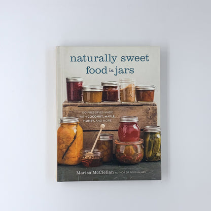 Naturally Sweet Food in Jars: 100 Preserves Made with Coconut, Maple, Honey, and More - Marisa McClellan