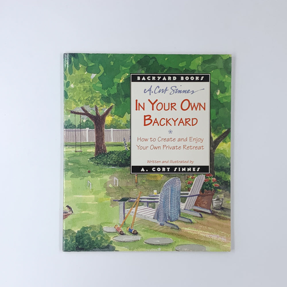 In Your Own Back Yard: How to Create and Enjoy Your Own Private Retreat - A. Cort Sinnes