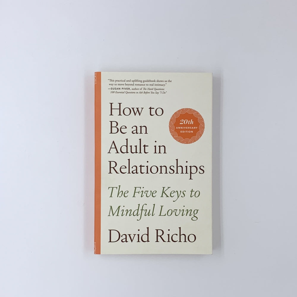 How Be An Adult In Relationships: The Five Keys to Mindful Loving - David Richo