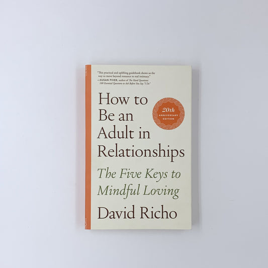 How Be An Adult In Relationships: The Five Keys to Mindful Loving - David Richo