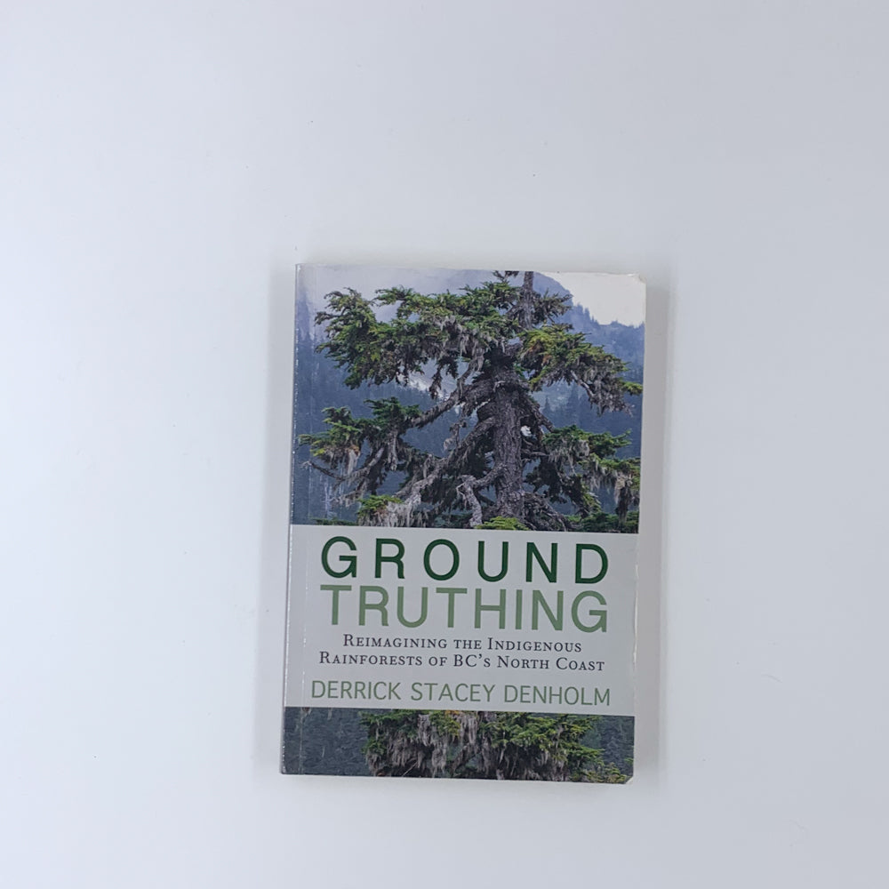 Ground-Truthing: Reimagining the Indigenous Rainforests of BC's North Coast - Derrick Stacey Denholm