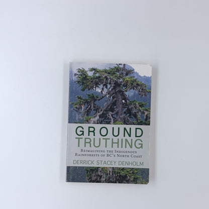 Ground-Truthing: Reimagining the Indigenous Rainforests of BC's North Coast - Derrick Stacey Denholm