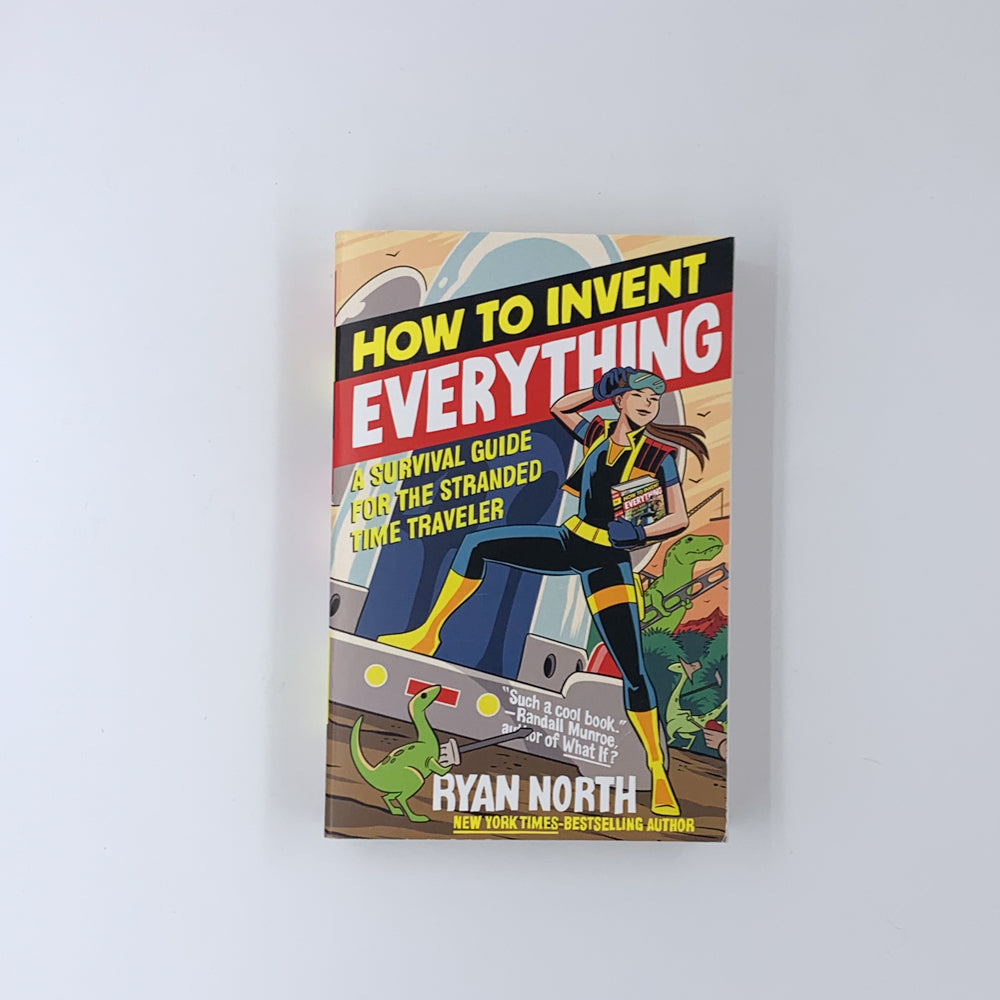 How to Invent Everything: A Survival Guide for the Stranded Time Traveler - Ryan North