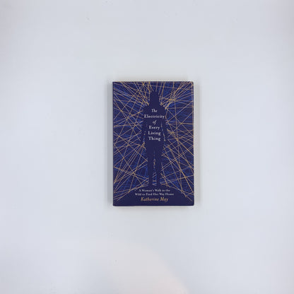 The Electricity of Every Living Thing: A Woman's Walk in the Wild to Find Her Way Home - Katherine May