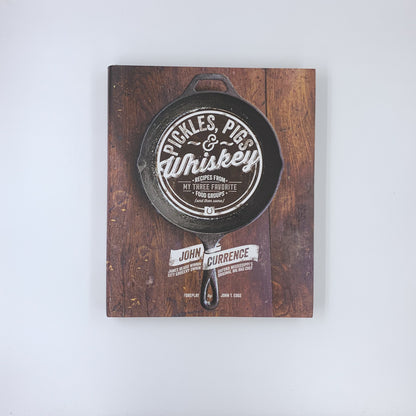 Pickles, Pigs & Whiskey: Recipes from My Three Favorite Food Groups and Then Some - John Currence