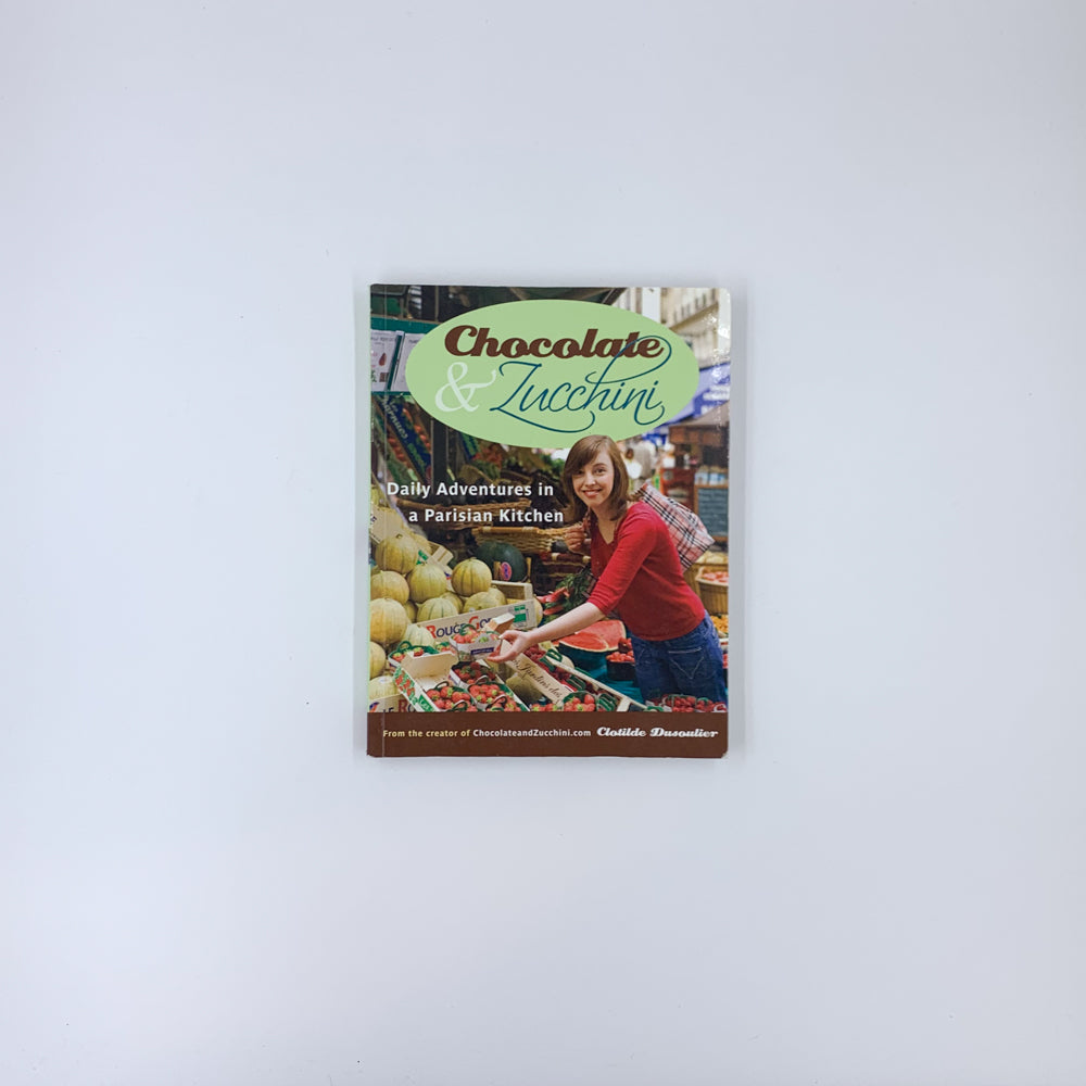 Chocolate and Zucchini: Daily Adventures in a Parisian Kitchen - Clotilde Dusoulier
