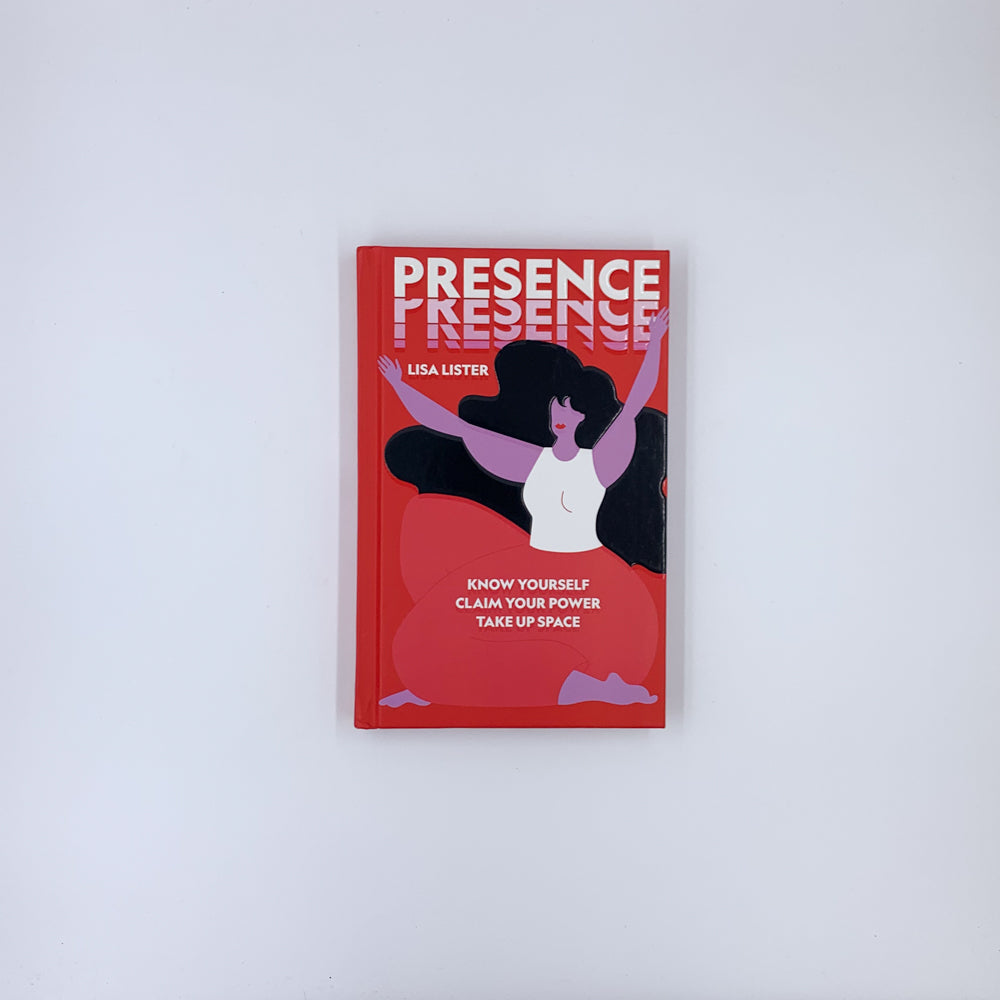 Presence: Know Yourself. Claim Your Power. Take Up Space - Lisa Lister