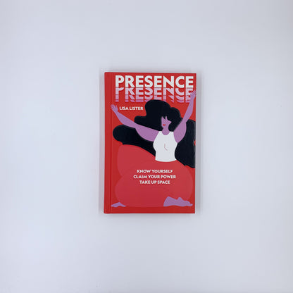 Presence: Know Yourself. Claim Your Power. Take Up Space - Lisa Lister