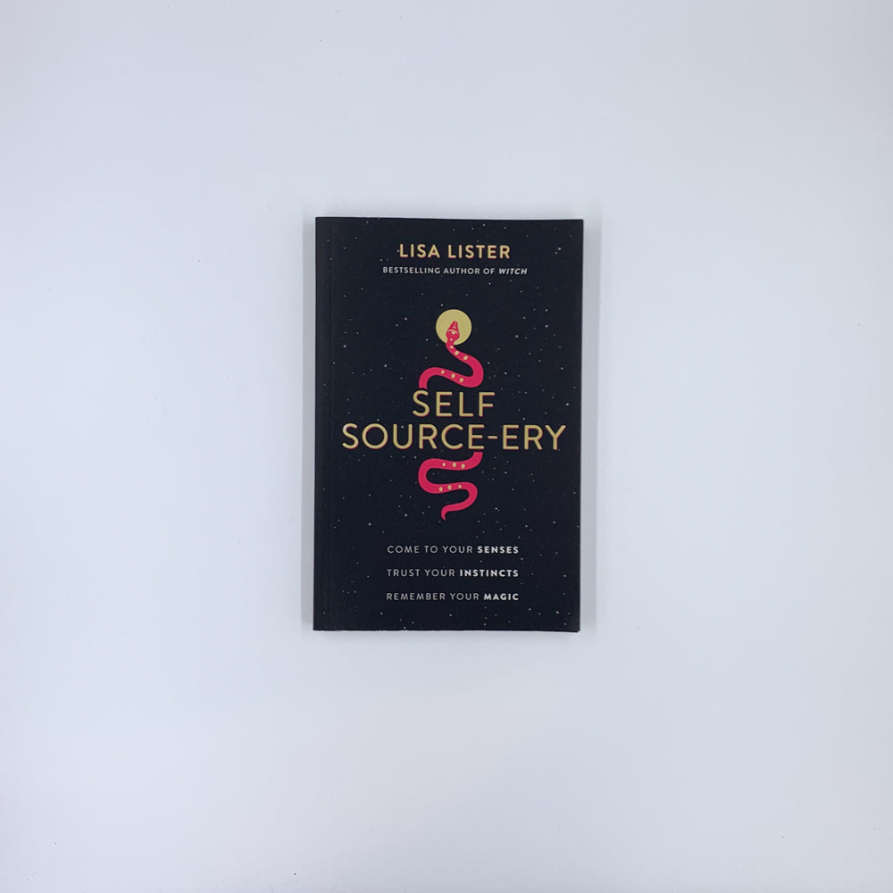 Self Source-ery: Come to Your Senses. Trust Your Instincts. Remember Your Magic - Lisa Lister