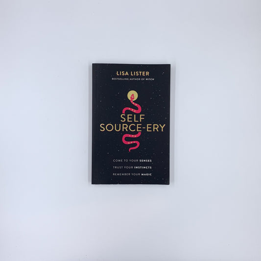 Self Source-ery: Come to Your Senses. Trust Your Instincts. Remember Your Magic - Lisa Lister