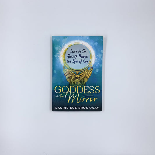 Goddess in the Mirror: Learn to See Yourself Through the Eyes of Love - Laurie Sue Brockway