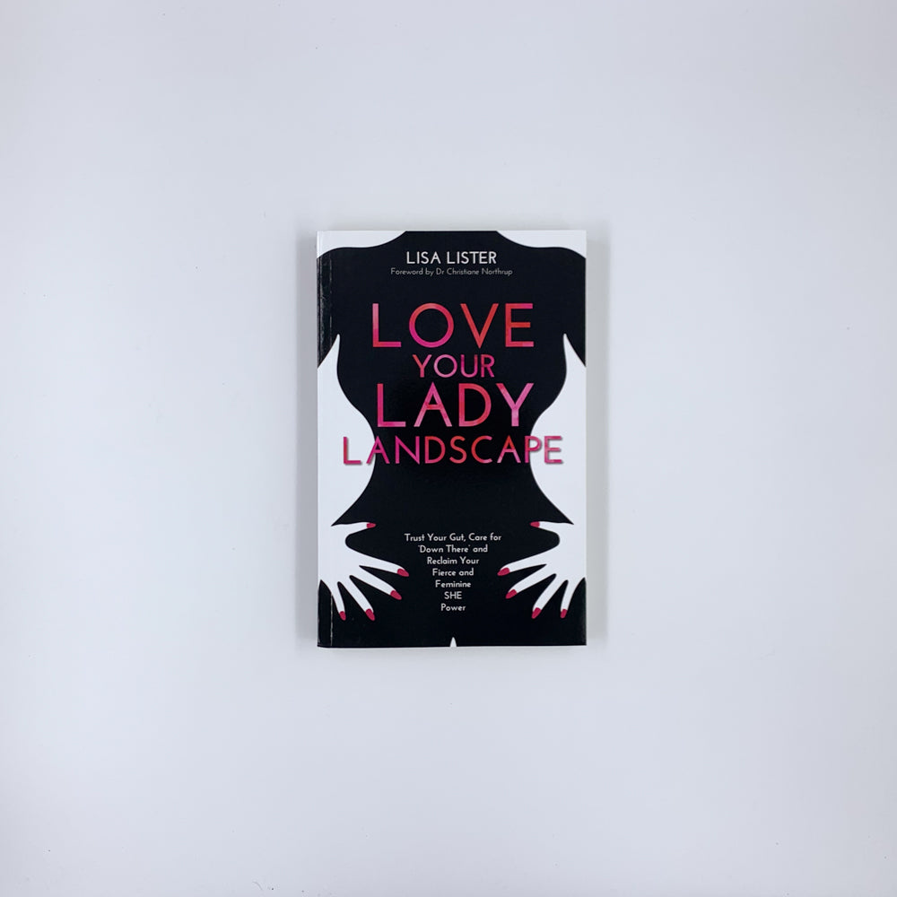 Love Your Lady Landscape: Trust Your Gut, Care for 'Down There' and Reclaim Your Fierce and Feminine SHE Power - Lisa Lister