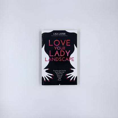 Love Your Lady Landscape: Trust Your Gut, Care for 'Down There' and Reclaim Your Fierce and Feminine SHE Power - Lisa Lister
