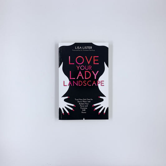 Love Your Lady Landscape: Trust Your Gut, Care for 'Down There' and Reclaim Your Fierce and Feminine SHE Power - Lisa Lister