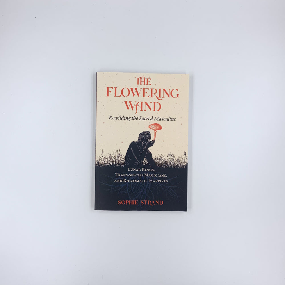 The Flowering Wand: Rewilding the Sacred Masculine - Sophie Strand
