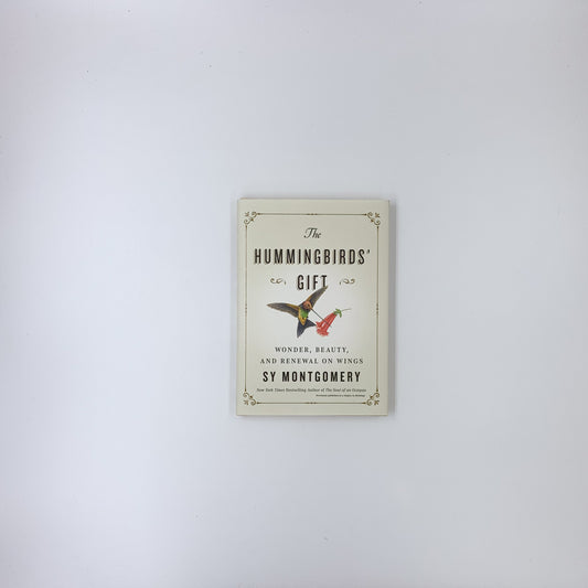 The Hummingbirds' Gift: Wonder, Beauty, and Renewal on Wings - Sy Montgomery